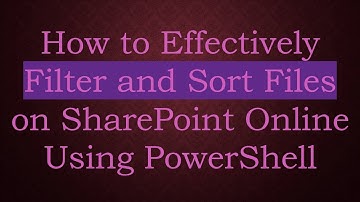 How to Effectively Filter and Sort Files on SharePoint Online Using PowerShell