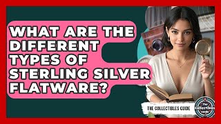 What Are The Different Types Of Sterling Silver Flatware? - The Collectibles Guide