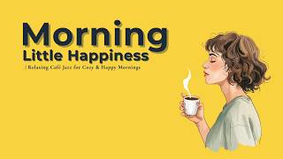 Morning Little Happiness ☕ Relaxing Café Jazz for Cozy & Happy Mornings | 15 Songs BGM