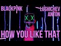 BLACKPINK - HOW YOU LIKE THAT @BLACKPINK | ANTON LUSHICHEV CHOREOGRAPHY