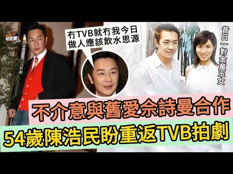 不介意與舊愛佘詩曼合作！54歲陳浩民盼返娘家拍劇：冇TVB就冇我！