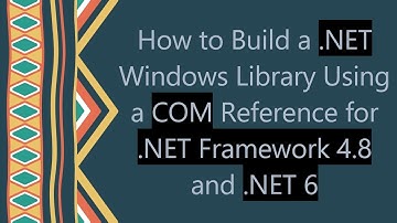 How to Build a .NET Windows Library Using a COM Reference for .NET Framework 4.8 and .NET 6