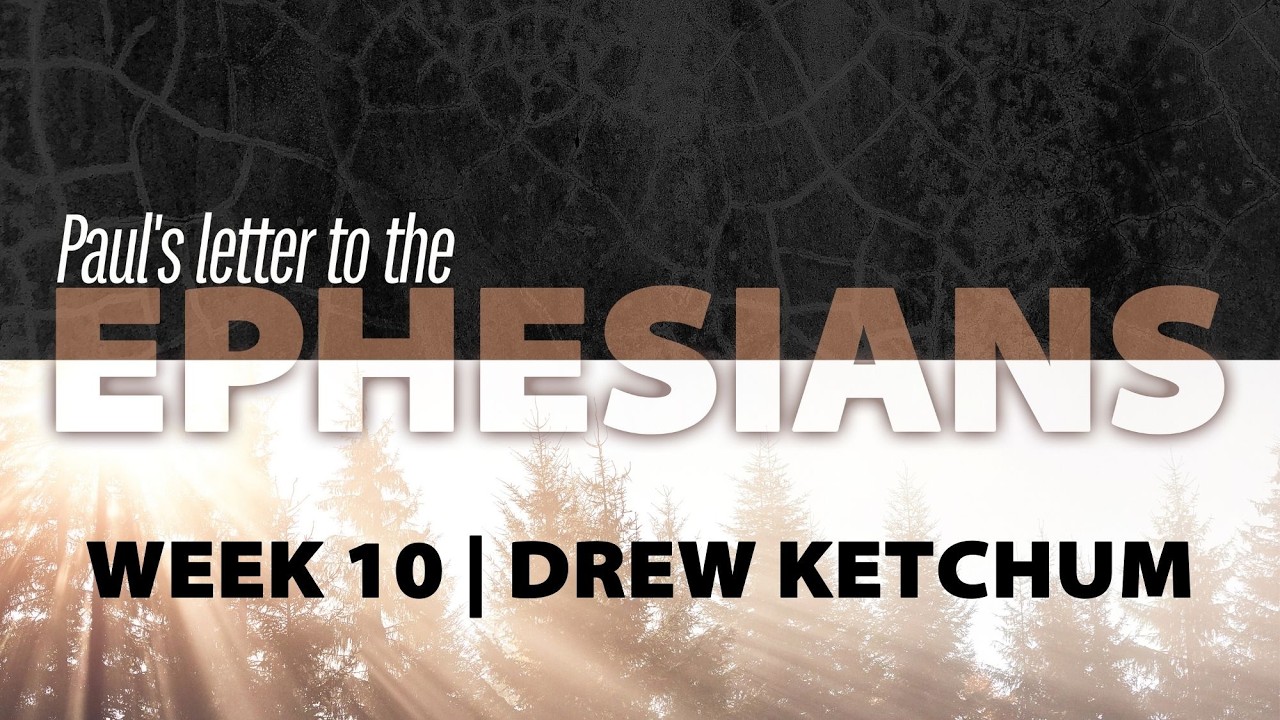 EPHESIANS | WEEK 10 | DREW KETCHUM