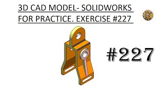 3D CAD MODEL- SOLIDWORKS FOR PRACTICE. EXERCISE  #227