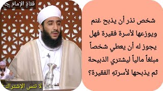 شخص نذر أن يذبح غنم ويوزعها لأسرة فقيرة فهل يجوز له أن يعطي شخصاً مبلغاً مالياً ليشتري الذبيحة ثم يذ