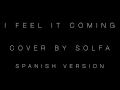I Feel it Coming - Spanish Version ( Cover By Solfa )