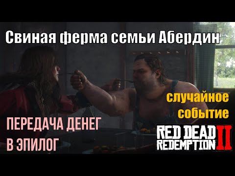 Видео: Свиная ферма семьи Абердин в Red Dead Redemption 2 - случайное событие и передача денег в эпилог