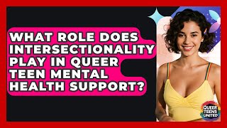 What Role Does Intersectionality Play In Queer Teen Mental Health Support? - Queer Teens United