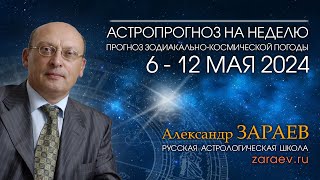 Астропрогноз на неделю с 6 по 12 мая 2024 - от Александра Зараева