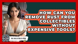 How Can You Remove Rust From Collectibles Without Expensive Tools? - The Collectibles Guide