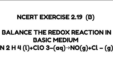 NCERT EXERCISE 8.19  (B) BALANCE THE REDOX REACTION IN BASIC MEDIUM N2​H4 (l)+ClO3−(aq)→NO(g)+Cl −