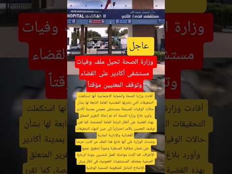 وزارة الصحة تحيل ملف وفيات مستشفى أكادير على القضاء وتوقف المعنيين مؤقتا
