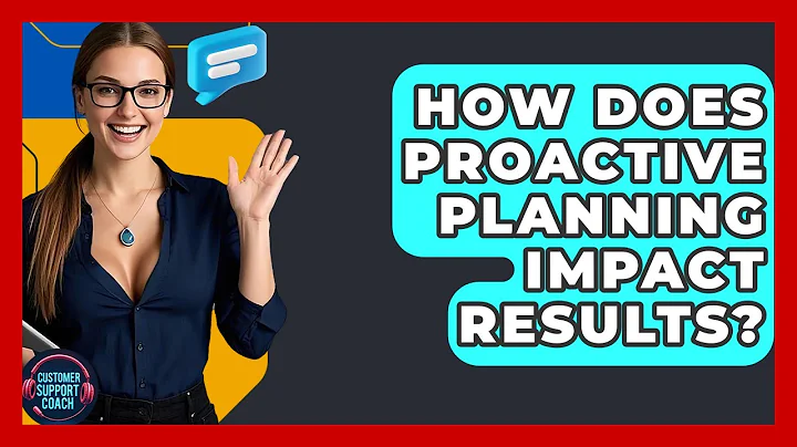 How Does Proactive Planning Impact Results? - Customer Support Coach