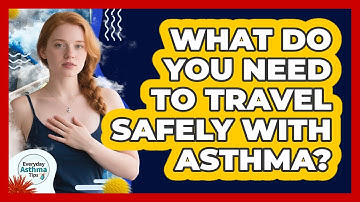 What Do You Need To Travel Safely With Asthma? - Everyday Asthma Tips