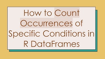 How to Count Occurrences of Specific Conditions in R DataFrames