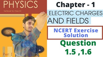 Class 12 Physics NCERT Solutions | Chapter-1 Electric Charges and Fields | Question 1.5,1.6