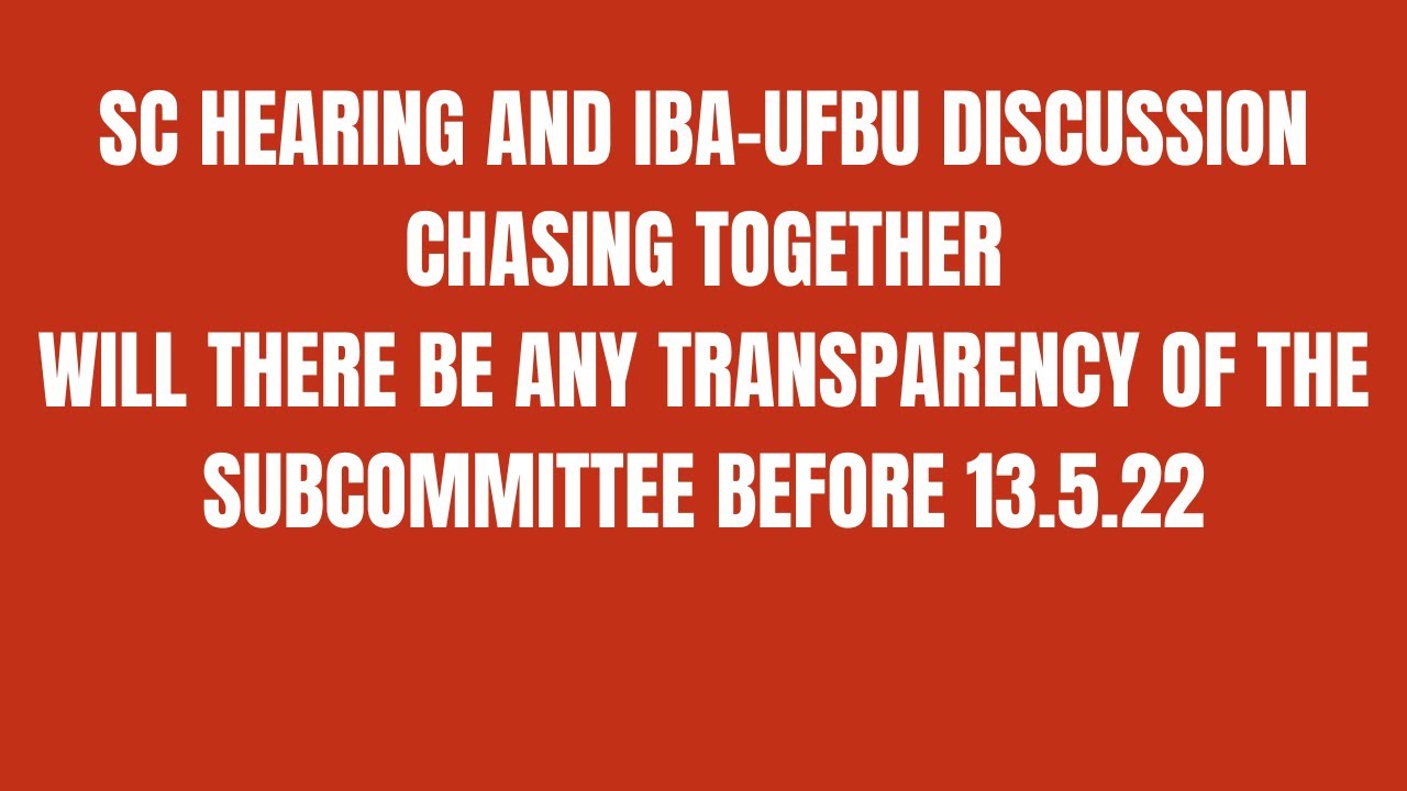 SC HEARING AND IBA-UFBU DISCUSSION CHASING TOGETHERWILL THERE BE ANY TRANSPARENCY BEFORE 13th may