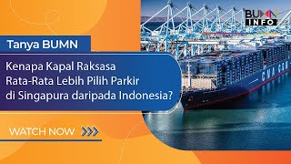 TANYA BUMN- KENAPA KAPAL RAKSASA RATA-RATA LEBIH PILIH PARKIR DI SINGAPURA DIBANDING INDONESIA?