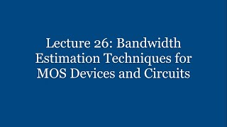 Lecture 26: Bandwidth Estimation Techniques for MOS Devices and Circuits