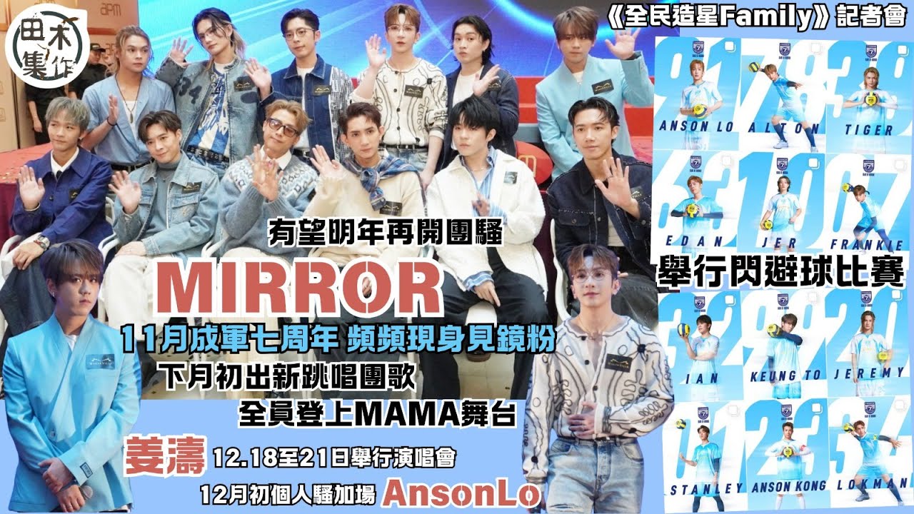 MIRROR全員現身《全民造星Family》記者會丨成軍七周年舉行閃避球比賽丨姜濤宣布12月開四場演唱會丨盧瀚霆演唱會加場 未知Rundowm有否改動丨有機會上MAMA舞台會全力以赴丨田木集作