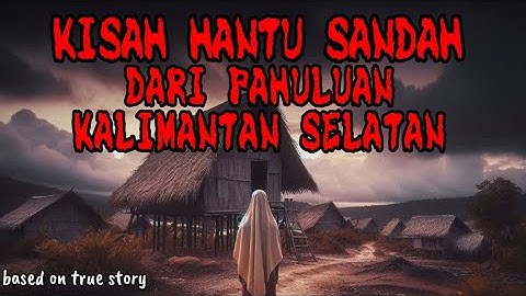Kisah Hantu Sandah Dari Pahuluan Kalimantan Selatan