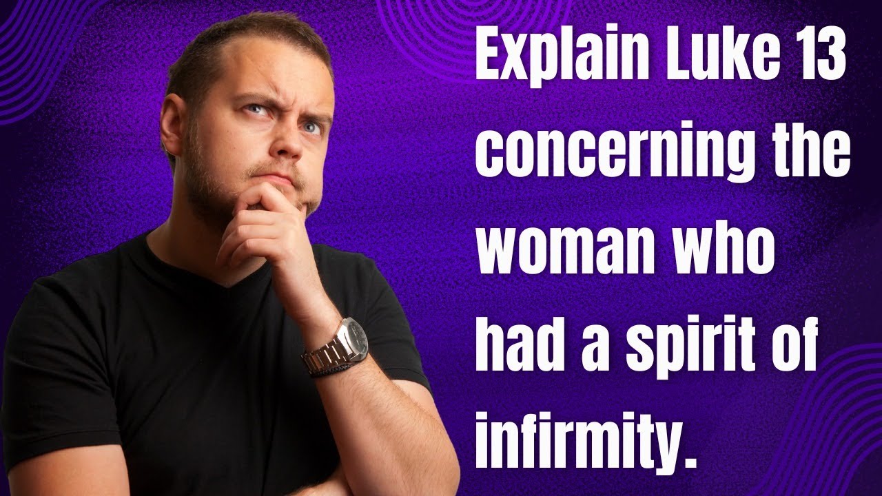 Explain Luke 13 Concerning The Woman Who Had A Spirit Of Infirmity Explain luke 13 concerning the woman who had a spirit of infirmity