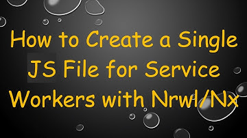 How to Create a Single JS File for Service Workers with Nrwl/Nx