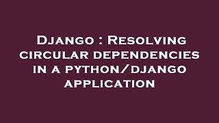 Celebrity Django : Resolving circular dependencies in a python/django application Net Worth