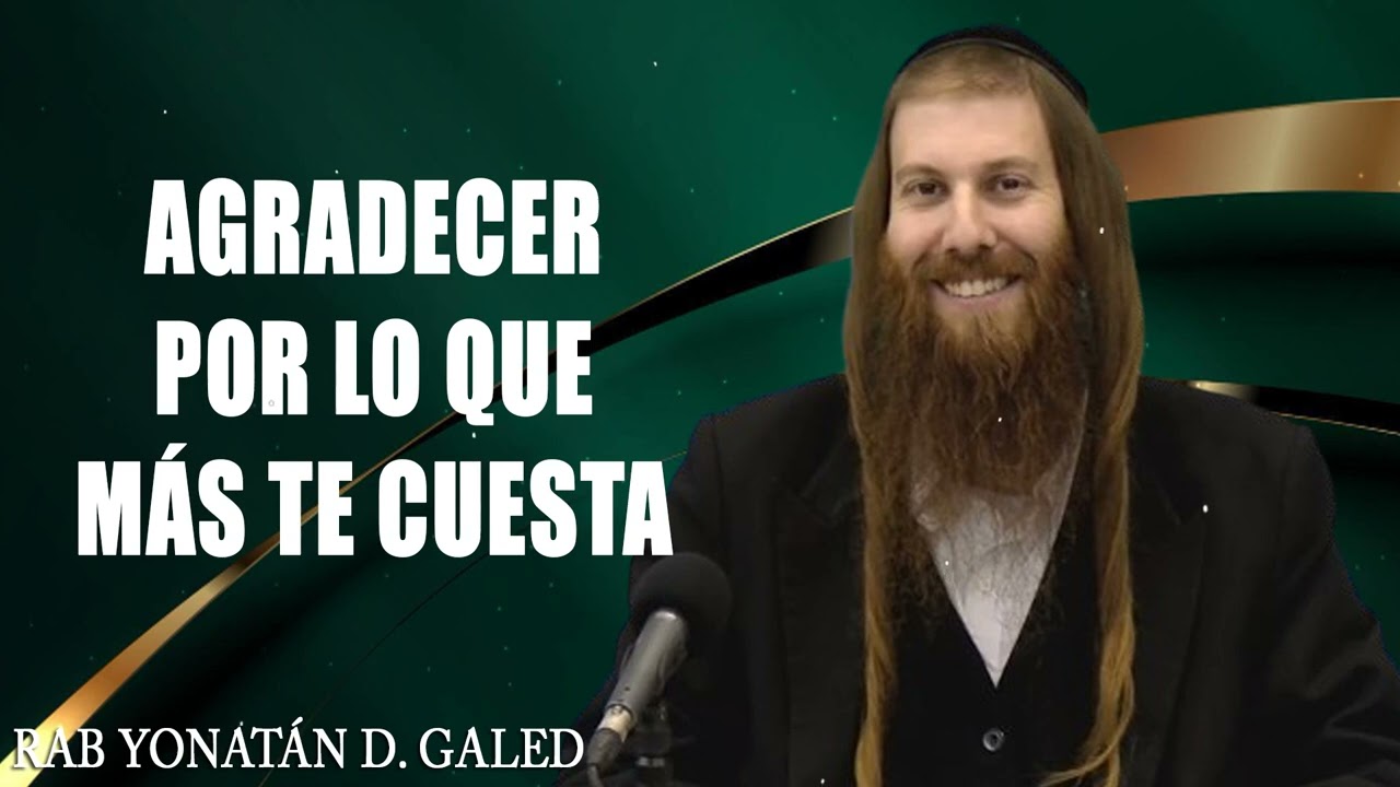 Agradecer Por lo que Más Te Cuesta _ Rab Yonatán D. Galed