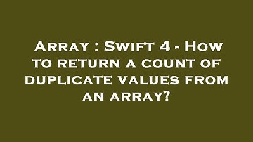 Array : Swift 4 - How to return a count of duplicate values from an array?