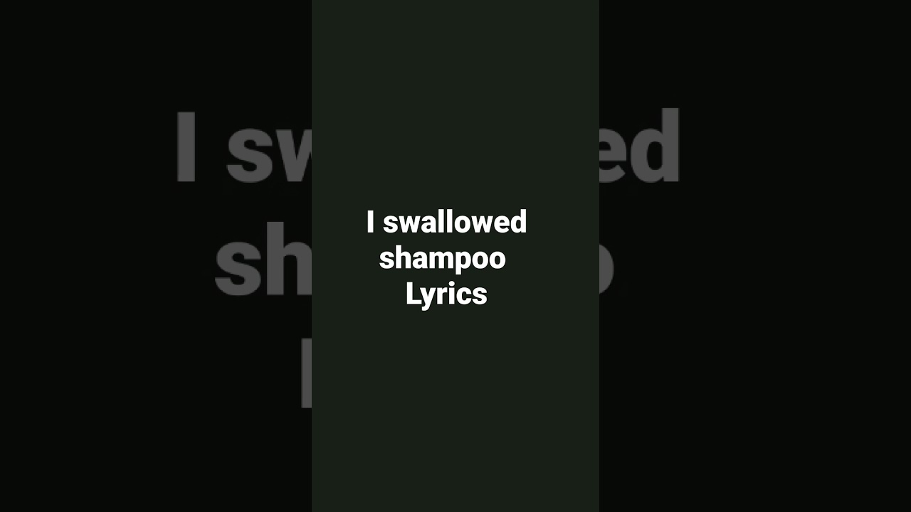 I swallowed  shampoo lyrics