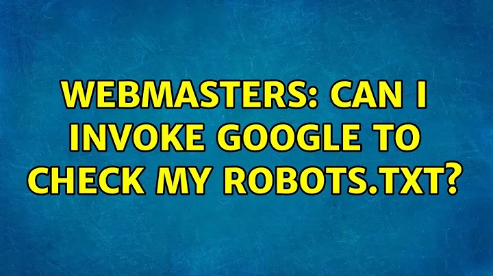 Webmasters: Can I invoke Google to check my robots.txt? (3 Solutions!!)