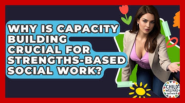 Why Is Capacity Building Crucial For Strengths-based Social Work? - Child Welfare Network