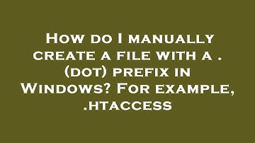 How do I manually create a file with a . (dot) prefix in Windows? For example, .htaccess