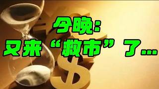 今晚：又来“救市”了...