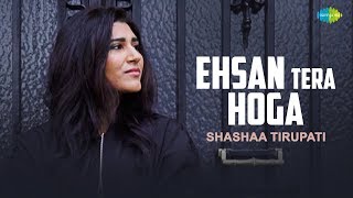 Video thumbnail of "Ehsan Tera Hoga Mujh Par | Reinterpretation | Shashaa Tirupati"