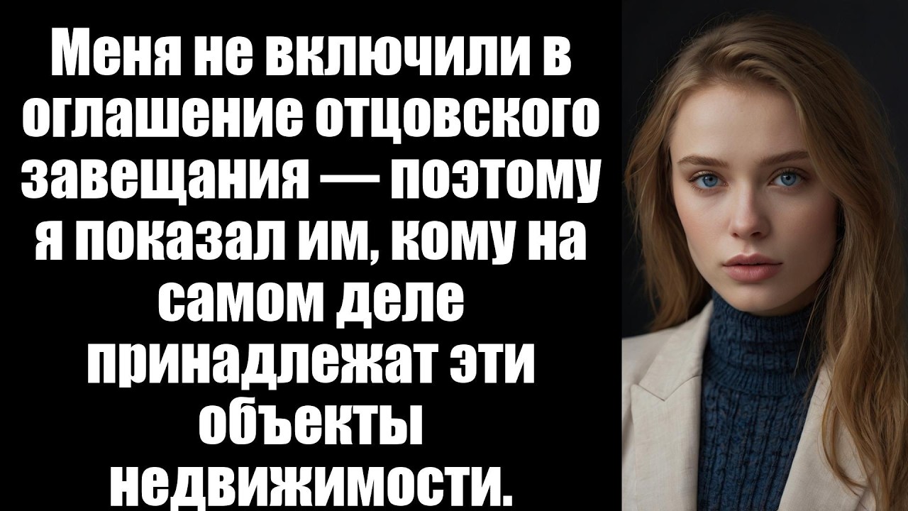Меня не включили в оглашение отцовского завещания — поэтому я показал им, кому на самом деле принадл