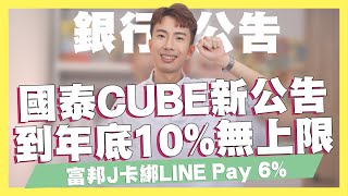 國泰CUBE卡新公告到年底10%回饋無上限/富邦J卡綁LINE Pay6%/玉山熊本熊卡日本消費8.5%/樂天純網銀1.35%活存公告｜SHIN LI 李勛