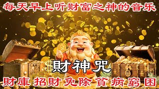 💰吸引豐盛財富【 財神咒 】每天早上听财富之神的音乐10分钟 | 財庫 招財 免除 貧 病 窮 困 每日聆聽 | 真正的財神歌