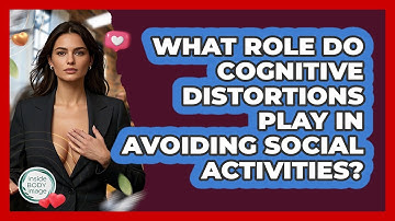 What Role Do Cognitive Distortions Play In Avoiding Social Activities? - Inside Body Image