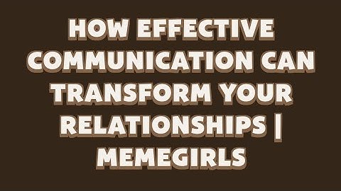 How Effective Communication Can Transform Your Relationships | MemeGirls video code