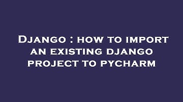 Django : how to import an existing django project to pycharm