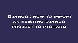 Django : how to import an existing django project to pycharm