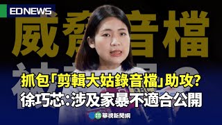 抓包「剪輯大姑錄音檔」助攻？ 徐巧芯：涉及家暴不適合公開｜👍小編推新聞20240430