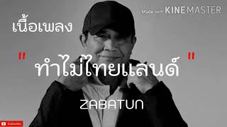 ทำไมไทยเเลนด์ - ZABATUN ( เนื้อเพลง)