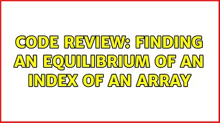 Code Review: Finding an equilibrium of an index of an array (2 Solutions!!)