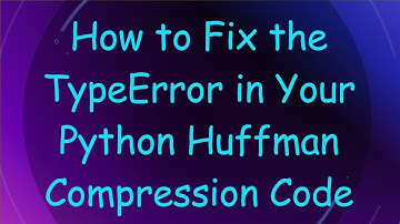 How to Fix the TypeError in Your Python Huffman Compression Code