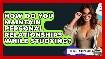 How Do You Maintain Personal Relationships While Studying? - Ultimate Study Hacks