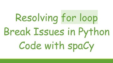 Resolving for loop Break Issues in Python Code with spaCy
