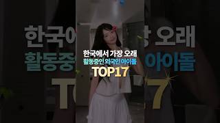 한국에서 가장 오래 활동중인 외국인 아이돌 TOP17